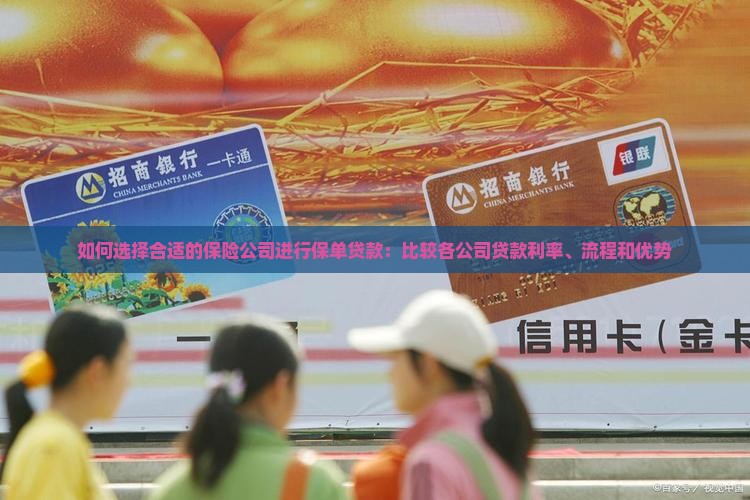 如何选择合适的保险公司进行保单贷款：比较各公司贷款利率、流程和优势
