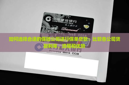 如何选择合适的保险公司进行保单贷款：比较各公司贷款利率、流程和优势