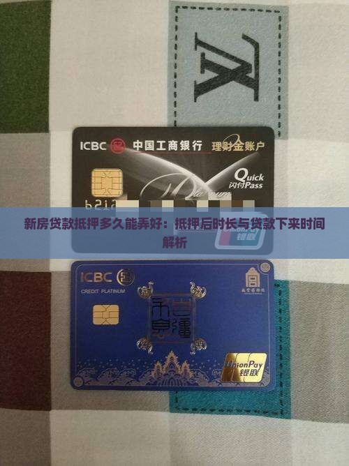 新房贷款抵押多久能弄好：抵押后时长与贷款下来时间解析