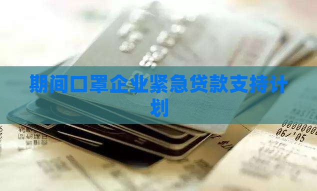 期间口罩企业紧急贷款支持计划