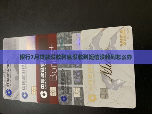 银行7月贷款没收利息没收到短信没收到怎么办