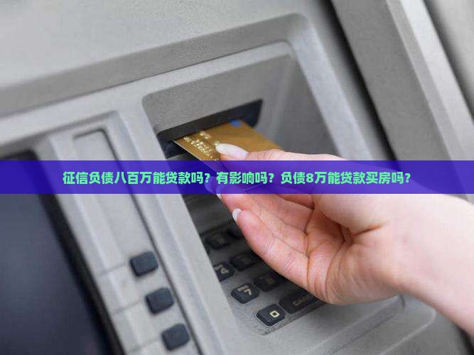 征信负债八百万能贷款吗？有影响吗？负债8万能贷款买房吗？