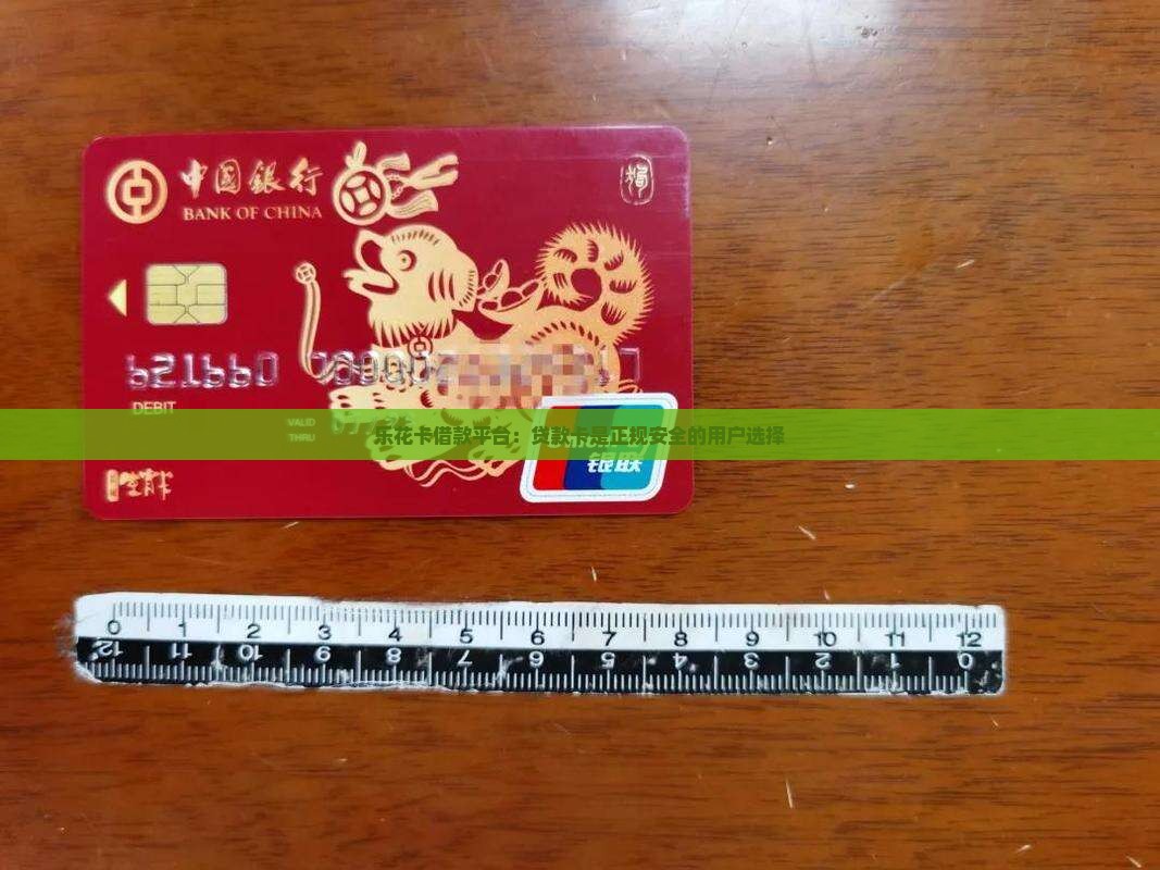 乐花卡借款平台：贷款卡是正规安全的用户选择