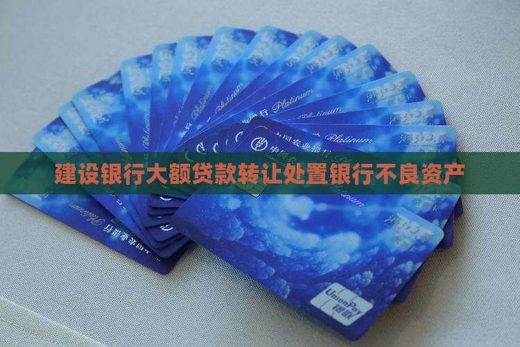建设银行大额贷款转让处置银行不良资产