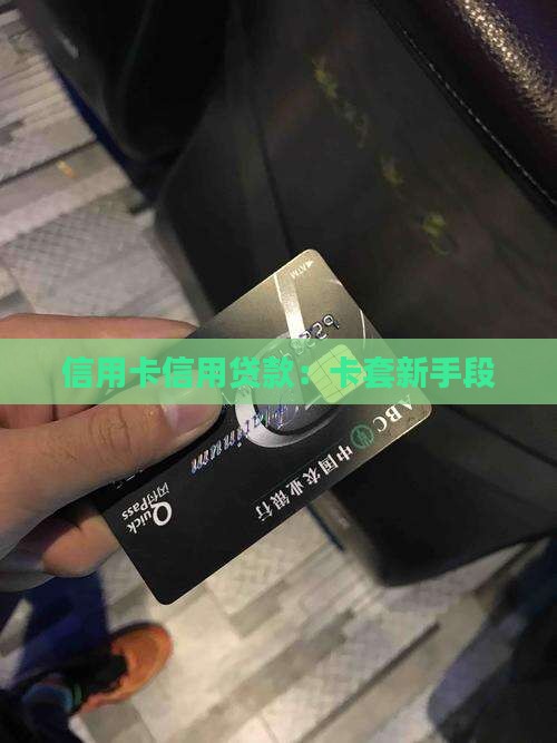 信用卡信用贷款：卡套新手段