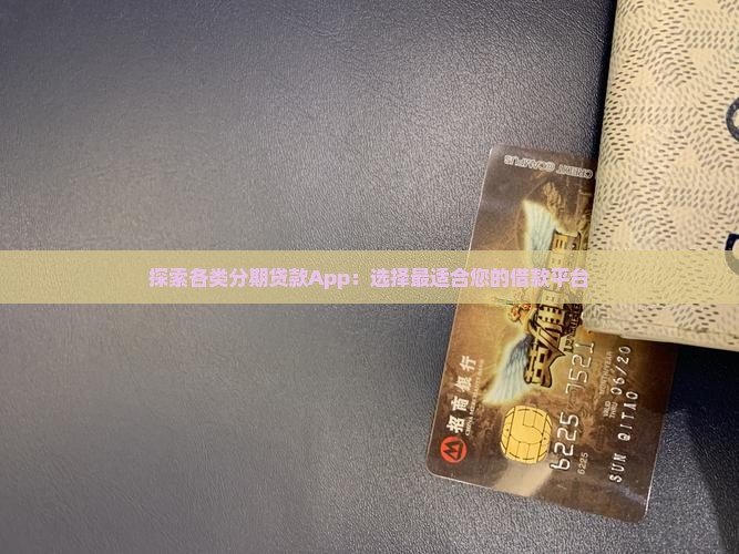 探索各类分期贷款App：选择最适合您的借款平台