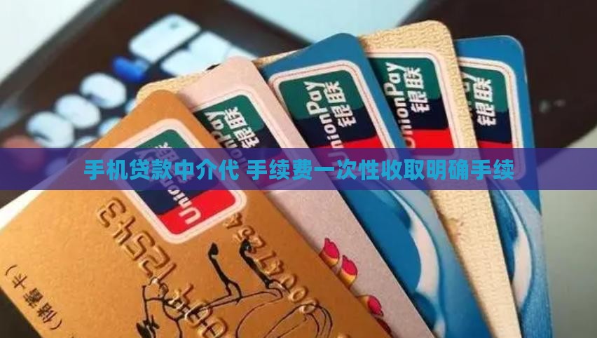手机贷款中介代 手续费一次性收取明确手续