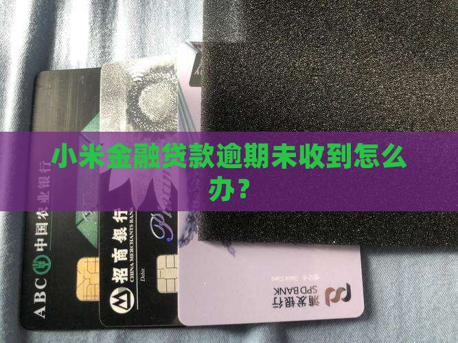小米金融贷款逾期未收到怎么办？