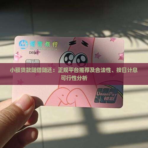 小额贷款随借随还：正规平台推荐及合法性、按日计息可行性分析