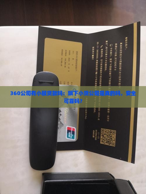 360公司有小额贷款吗：旗下小贷公司是真的吗，安全可靠吗？