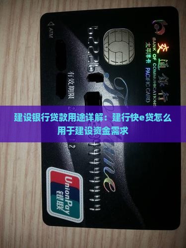 建设银行贷款用途详解：建行快e贷怎么用于建设资金需求