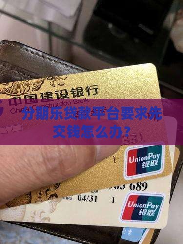 分期乐贷款平台要求先交钱怎么办？