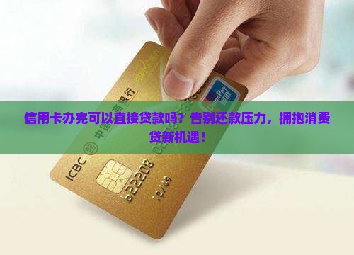 信用卡办完可以直接贷款