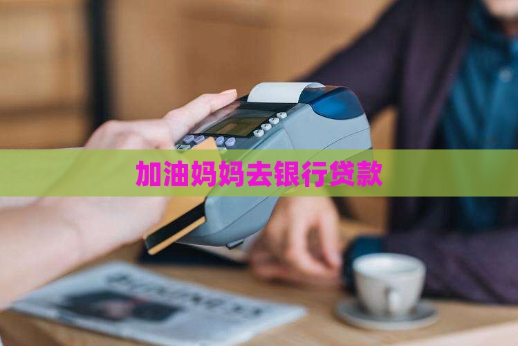加油妈妈去银行办贷款
