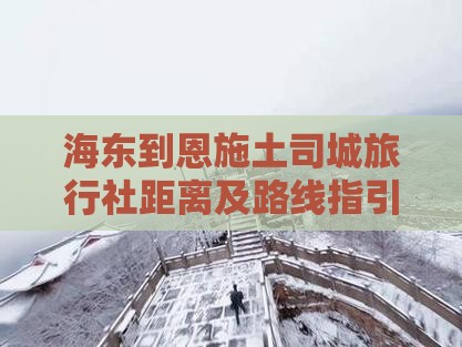 海东到恩施土司城旅行社距离及路线指引 海东到恩施土司城旅行社距离及路线指引