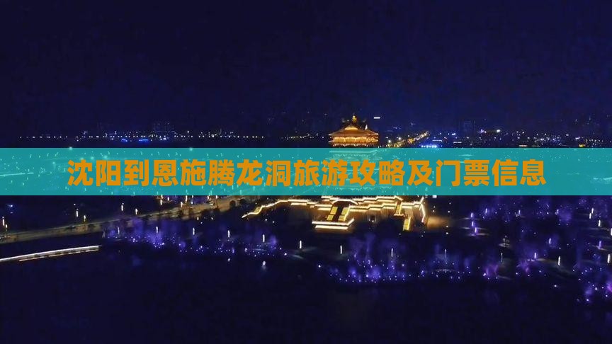 沈阳到恩施腾龙洞旅游攻略及门票信息