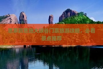 思茅到恩施大峡谷门票旅游攻略，必看景点推荐
