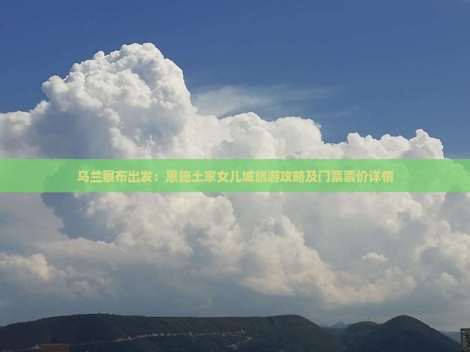 乌兰察布出发：恩施土家女儿城旅游攻略及门票票价详情
