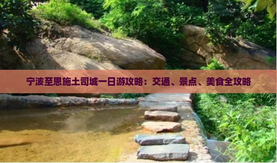 宁波至恩施土司城一日游攻略：交通、景点、美食全攻略