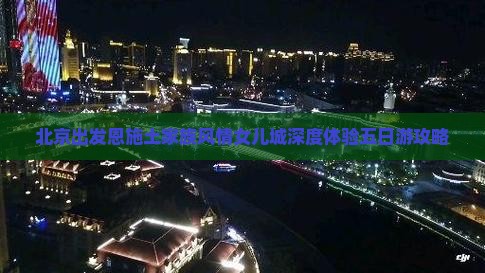 北京出发恩施土家族风情女儿城深度体验五日游攻略