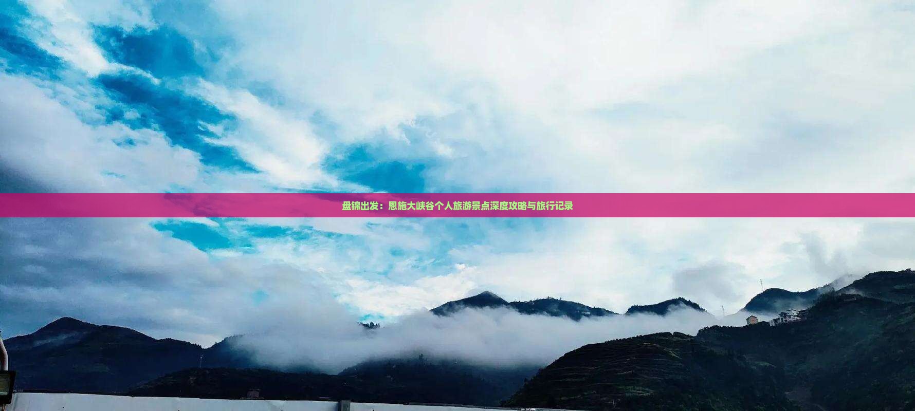 盘锦出发：恩施大峡谷个人旅游景点深度攻略与旅行记录