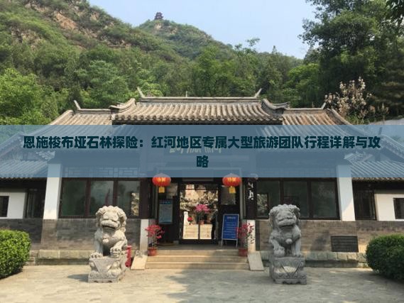 恩施梭布垭石林探险：红河地区专属大型旅游团队行程详解与攻略