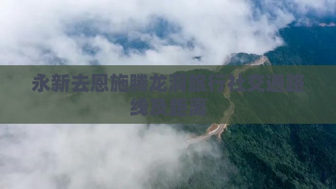 永新去恩施腾龙洞旅行社交通路线及距离