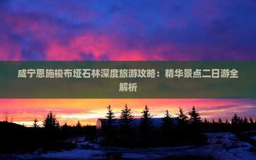 咸宁恩施梭布垭石林深度旅游攻略：精华景点二日游全解析