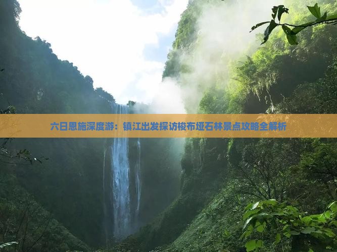 六日恩施深度游：镇江出发探访梭布垭石林景点攻略全解析