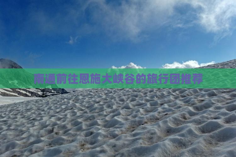 南通前往恩施大峡谷的旅行团推荐