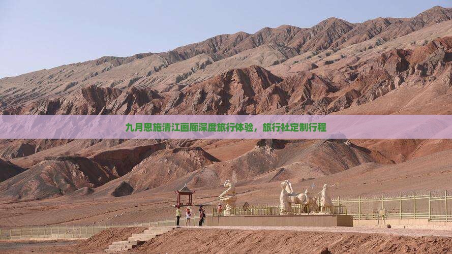 九月恩施清江画廊深度旅行体验，旅行社定制行程