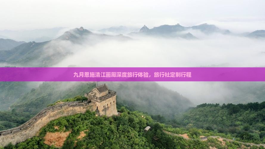 九月恩施清江画廊深度旅行体验，旅行社定制行程