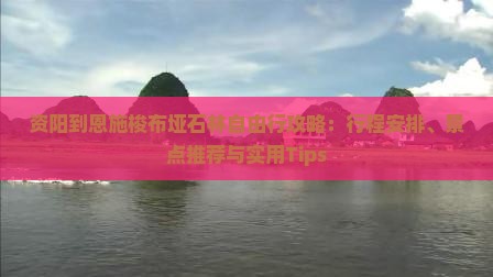 资阳到恩施梭布垭石林自由行攻略：行程安排、景点推荐与实用Tips