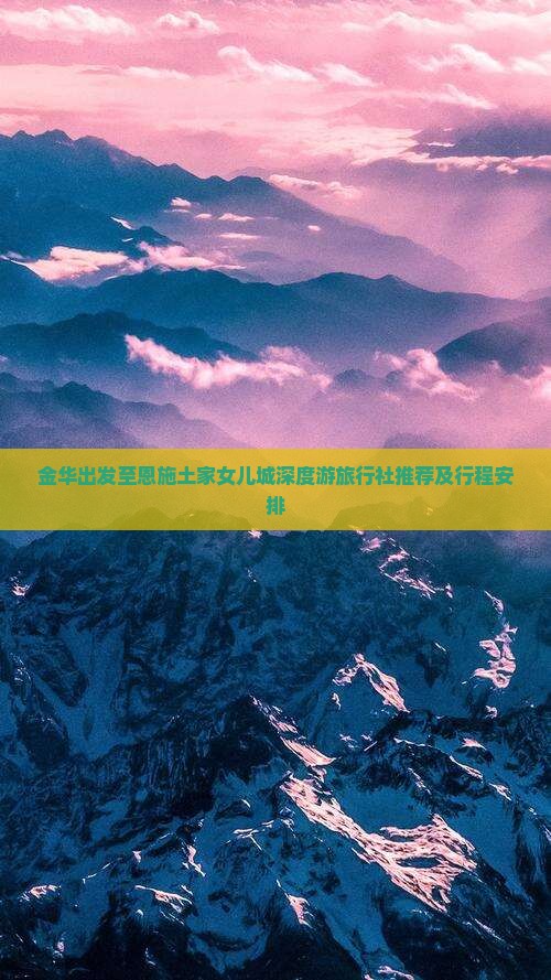 金华出发至恩施土家女儿城深度游旅行社推荐及行程安排