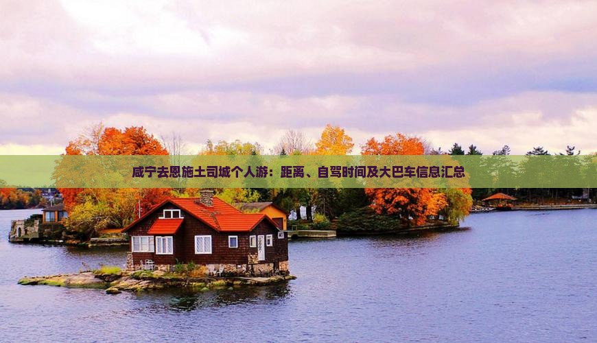 咸宁去恩施土司城个人游：距离、自驾时间及大巴车信息汇总