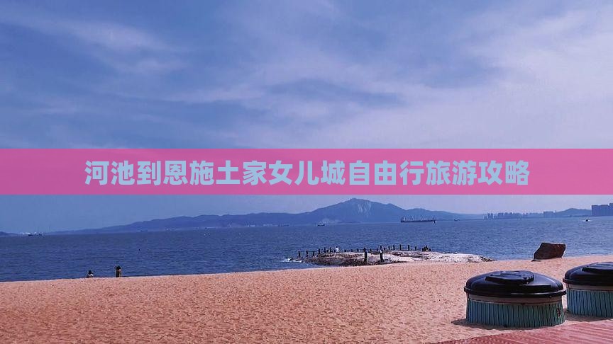 河池到恩施土家女儿城自由行旅游攻略