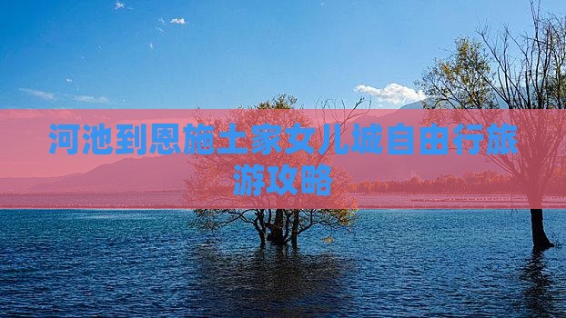 河池到恩施土家女儿城自由行旅游攻略