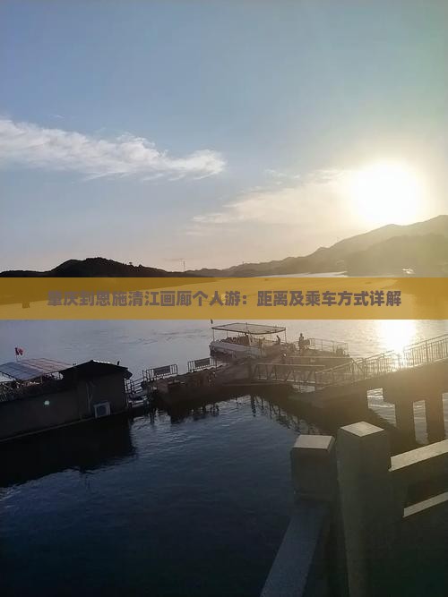 肇庆到恩施清江画廊个人游：距离及乘车方式详解