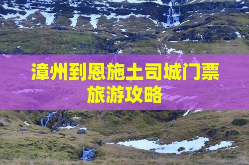 漳州到恩施土司城门票旅游攻略
