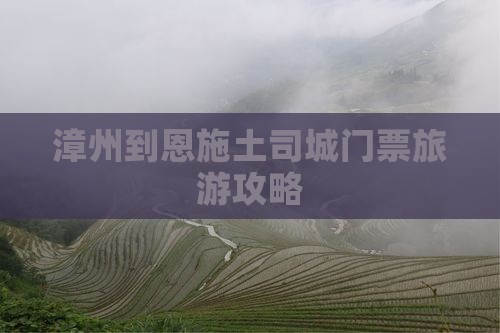 漳州到恩施土司城门票旅游攻略