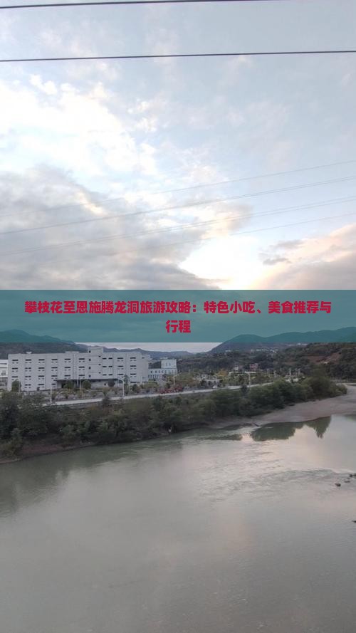 攀枝花至恩施腾龙洞旅游攻略：特色小吃、美食推荐与行程