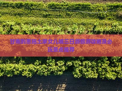甘南到恩施土家女儿城三日游旅游攻略及必玩景点推荐