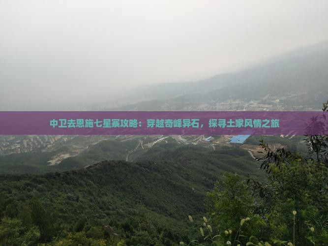 中卫去恩施七星寨攻略：穿越奇峰异石，探寻土家风情之旅