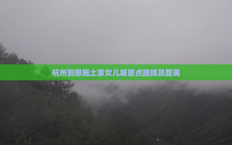 杭州到恩施土家女儿城景点路线及距离