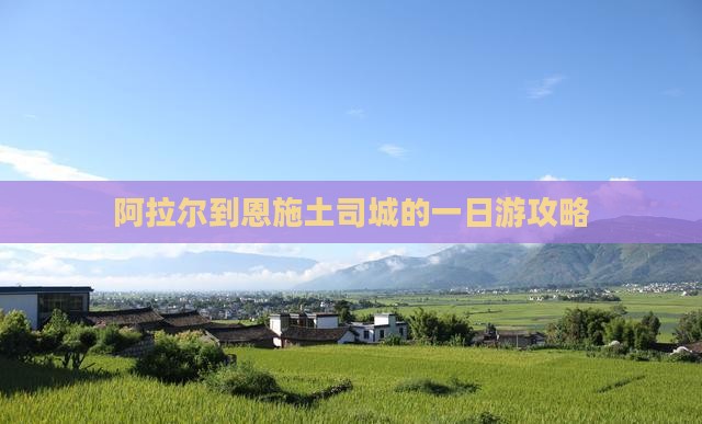 阿拉尔到恩施土司城的一日游攻略