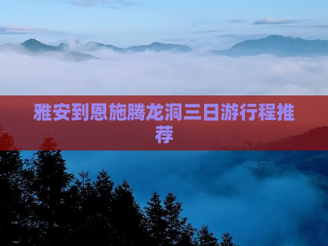 雅安到恩施腾龙洞三日游行程推荐