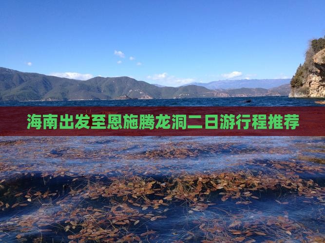 海南出发至恩施腾龙洞二日游行程推荐