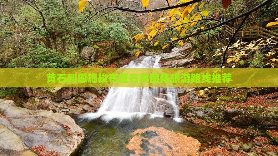 黄石到恩施梭布垭石林团体旅游路线推荐