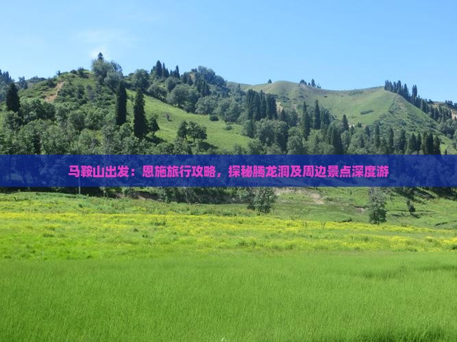 马鞍山出发：恩施旅行攻略，探秘腾龙洞及周边景点深度游