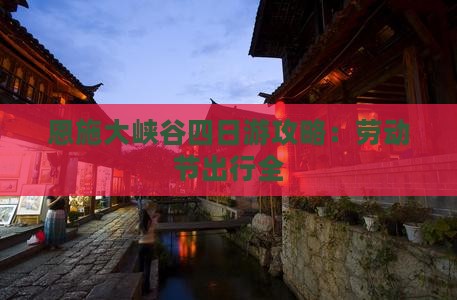 恩施大峡谷四日游攻略：劳动节出行全